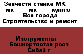 Запчасти станка МК3002 (мк 3002, мк-3002) куплю - Все города Строительство и ремонт » Инструменты   . Башкортостан респ.,Сибай г.